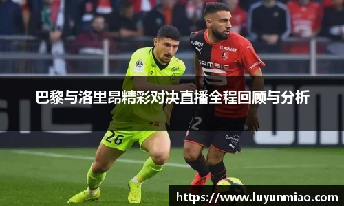 巴黎与洛里昂精彩对决直播全程回顾与分析