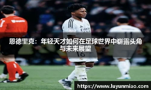 恩德里克：年轻天才如何在足球世界中崭露头角与未来展望