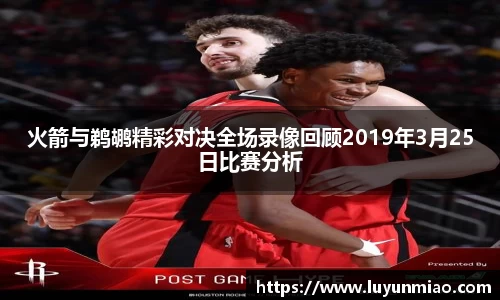 火箭与鹈鹕精彩对决全场录像回顾2019年3月25日比赛分析