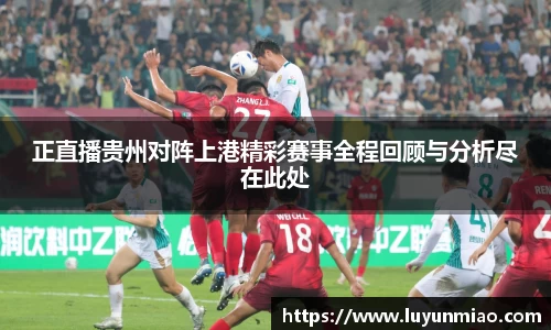 正直播贵州对阵上港精彩赛事全程回顾与分析尽在此处