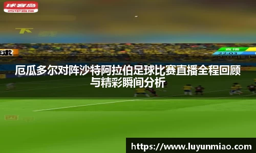 厄瓜多尔对阵沙特阿拉伯足球比赛直播全程回顾与精彩瞬间分析