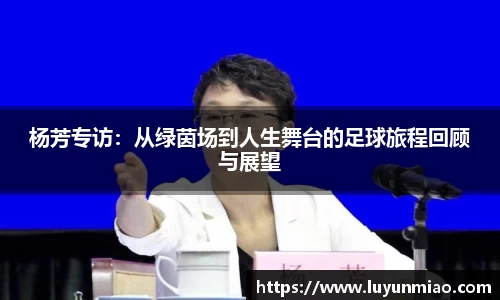 杨芳专访：从绿茵场到人生舞台的足球旅程回顾与展望
