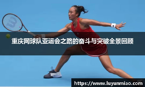 重庆网球队亚运会之路的奋斗与突破全景回顾