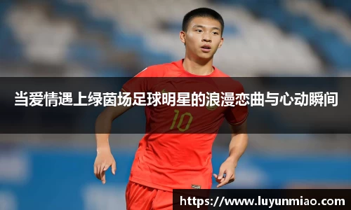 当爱情遇上绿茵场足球明星的浪漫恋曲与心动瞬间