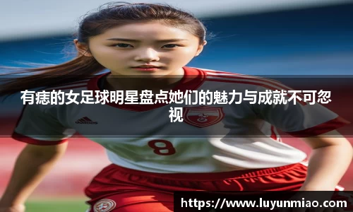有痣的女足球明星盘点她们的魅力与成就不可忽视