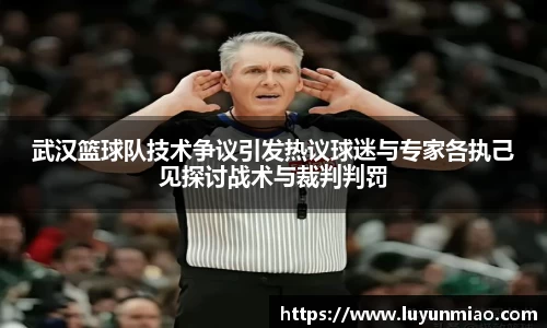 武汉篮球队技术争议引发热议球迷与专家各执己见探讨战术与裁判判罚